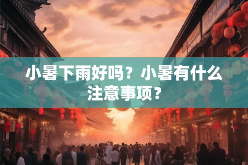 小暑下雨好吗？小暑有什么注意事项？