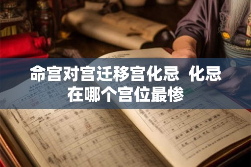 命宫对宫迁移宫化忌 化忌在哪个宫位最惨 命宫对宫迁移宫化忌 化忌在哪个宫位最惨