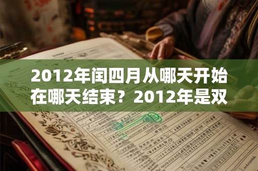 2012年闰四月从哪天开始在哪天结束?2012年是双春年吗? 2012年闰四月从哪天开始在哪天结束?2012年是双春年吗?