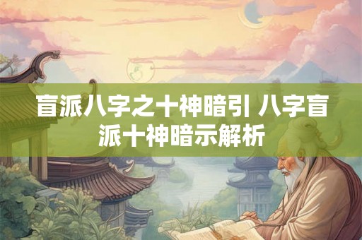 盲派八字之十神暗引 八字盲派十神暗示解析