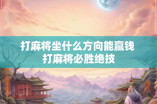 打麻将坐什么方向能赢钱 打麻将必胜绝技