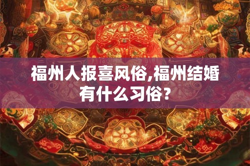 福州人报喜风俗,福州结婚有什么习俗？