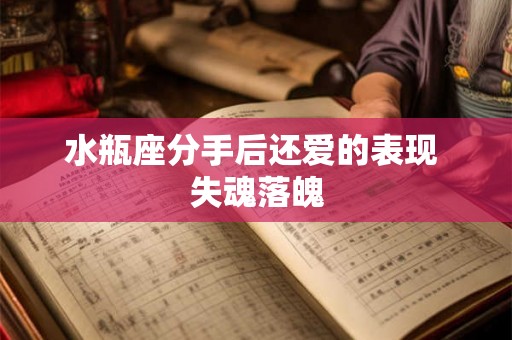 水瓶座分手后还爱的表现 失魂落魄