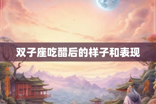 双子座吃醋后的样子和表现