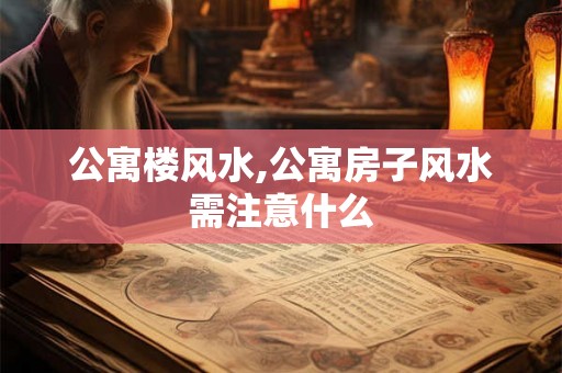 公寓楼风水,公寓房子风水需注意什么