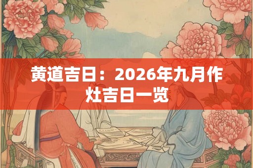 黄道吉日：2026年九月作灶吉日一览