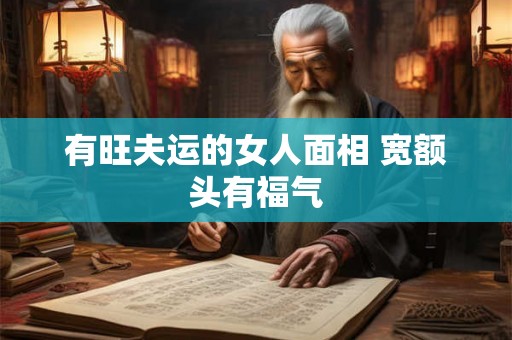 有旺夫运的女人面相 宽额头有福气