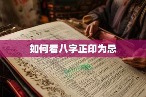 如何看八字正印为忌