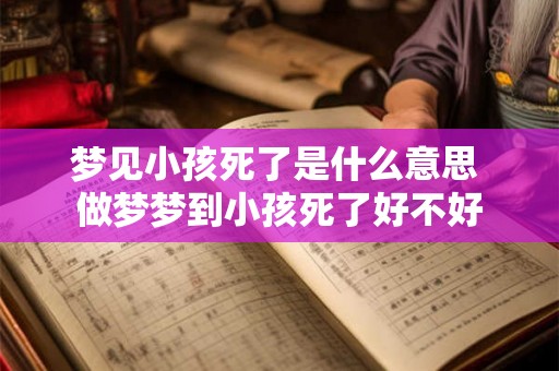 梦见小孩死了是什么意思 做梦梦到小孩死了好不好