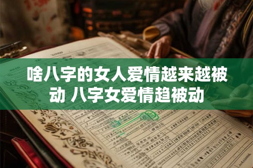 啥八字的女人爱情越来越被动 八字女爱情趋被动