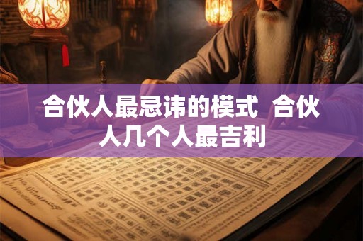 合伙人最忌讳的模式  合伙人几个人最吉利