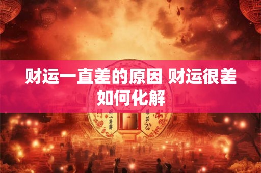 财运一直差的原因 财运很差如何化解