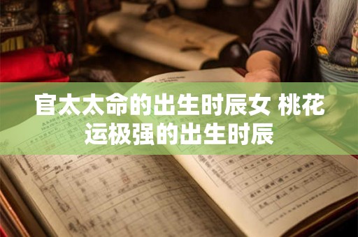 官太太命的出生时辰女 桃花运极强的出生时辰