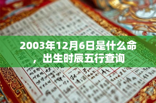 2003年12月6日是什么命，出生时辰五行查询