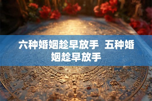 六种婚姻趁早放手 五种婚姻趁早放手 六种婚姻趁早放手 五种婚姻趁早放手