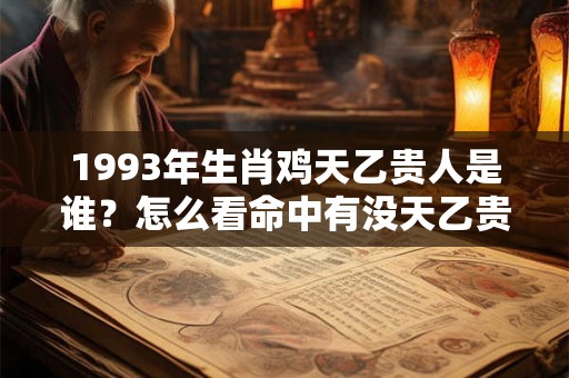1993年生肖鸡天乙贵人是谁？怎么看命中有没天乙贵人？