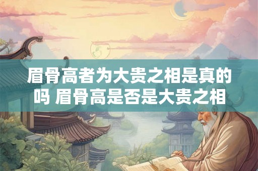 眉骨高者为大贵之相是真的吗 眉骨高是否是大贵之相