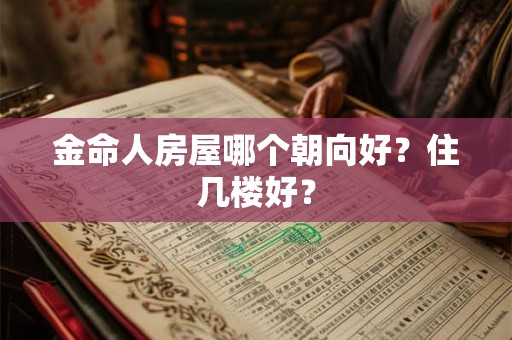 金命人房屋哪个朝向好？住几楼好？