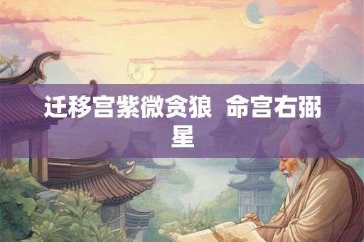 迁移宫紫微贪狼 命宫右弼星 迁移宫紫微贪狼 命宫右弼星