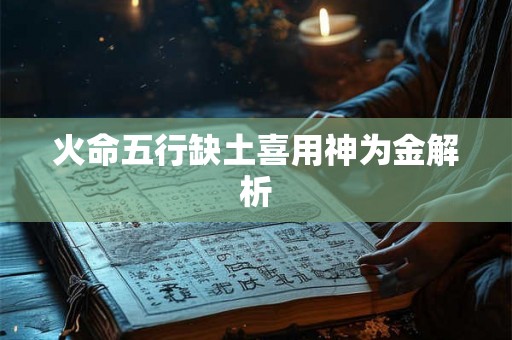 火命五行缺土喜用神为金解析 火命五行缺土喜用神为金解析