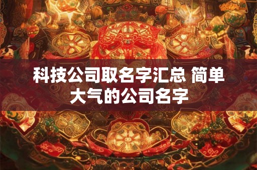 科技公司取名字汇总 简单大气的公司名字