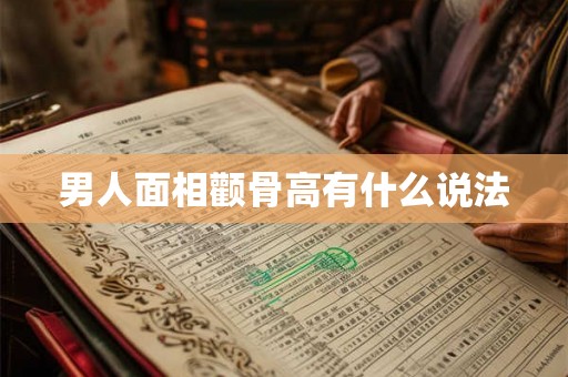 男人面相颧骨高有什么说法 男人面相颧骨高有什么说法