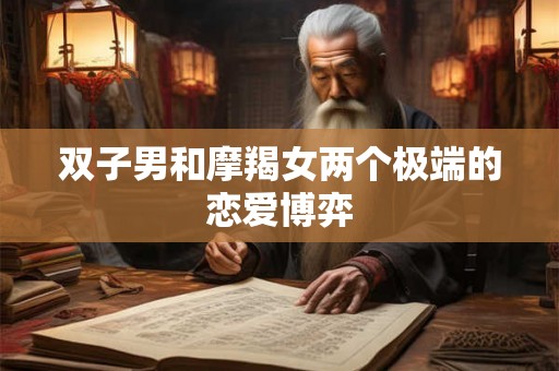 双子男和摩羯女两个极端的恋爱博弈 双子男和摩羯女两个极端的恋爱博弈