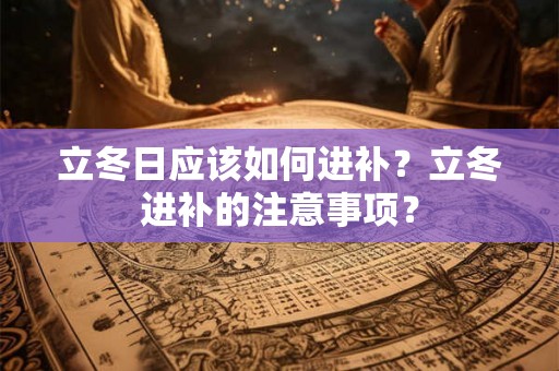 立冬日应该如何进补？立冬进补的注意事项？