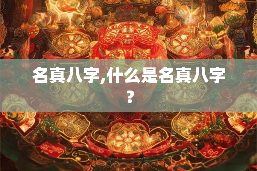 名真八字,什么是名真八字？