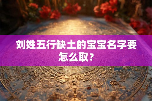 刘姓五行缺土的宝宝名字要怎么取？