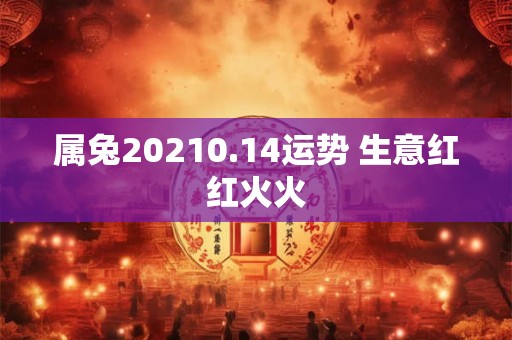 属兔20210.14运势 生意红红火火