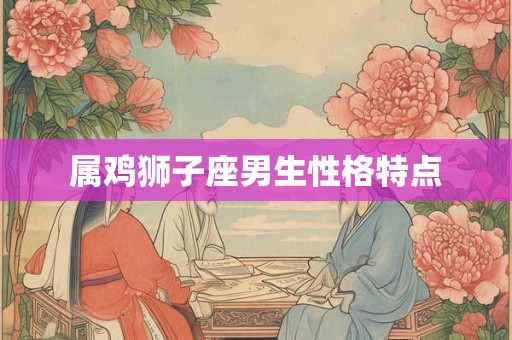 属鸡狮子座男生性格特点
