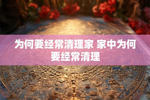 为何要经常清理家 家中为何要经常清理