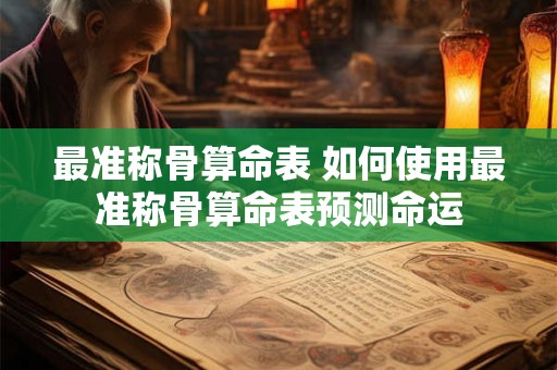 最准称骨算命表 如何使用最准称骨算命表预测命运