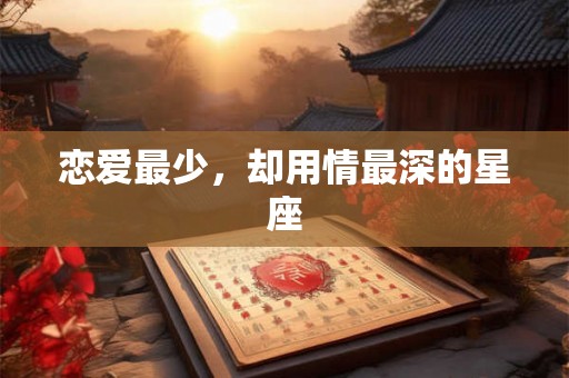 恋爱最少，却用情最深的星座