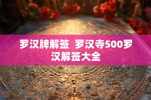 罗汉牌解签 罗汉寺500罗汉解签大全 罗汉牌解签 罗汉寺500罗汉解签大全