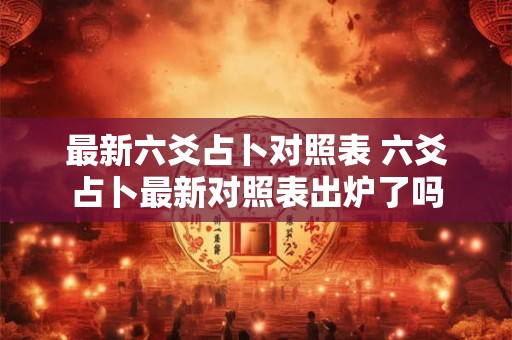 最新六爻占卜对照表 六爻占卜最新对照表出炉了吗 最新六爻占卜对照表 六爻占卜最新对照表出炉了吗