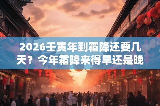 2026壬寅年到霜降还要几天？今年霜降来得早还是晚