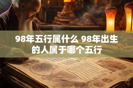 98年五行属什么 98年出生的人属于哪个五行