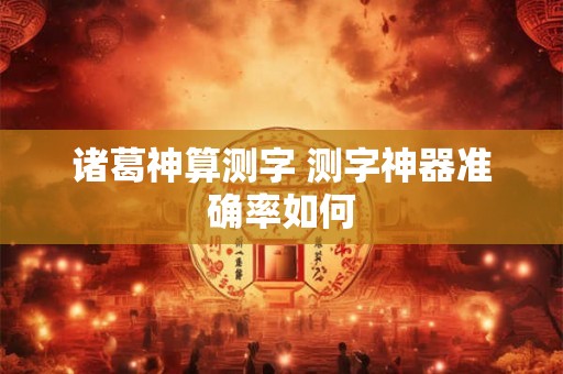 诸葛神算测字 测字神器准确率如何 诸葛神算测字 测字神器准确率如何