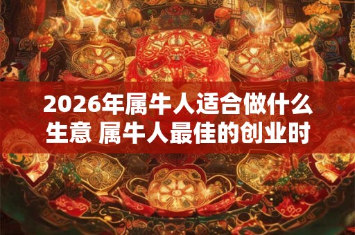 2026年属牛人适合做什么生意 属牛人最佳的创业时间 2026年属牛人适合做什么生意 属牛人最佳的创业时间