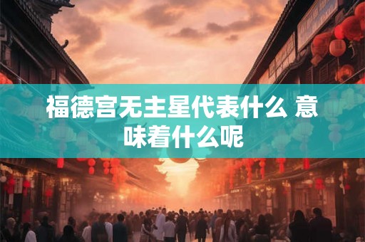 福德宫无主星代表什么 意味着什么呢