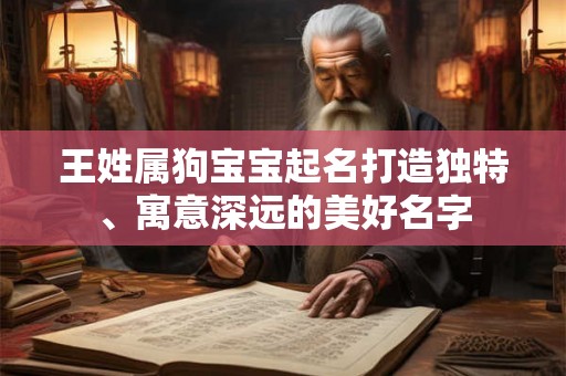 王姓属狗宝宝起名打造独特、寓意深远的美好名字 王姓属狗宝宝起名打造独特、寓意深远的美好名字