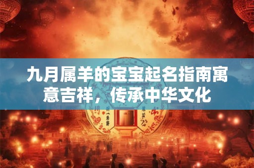 九月属羊的宝宝起名指南寓意吉祥，传承中华文化