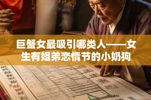 巨蟹女最吸引哪类人——女生有姐弟恋情节的小奶狗