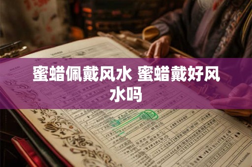 蜜蜡佩戴风水 蜜蜡戴好风水吗
