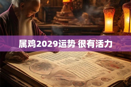 属鸡2029运势 很有活力