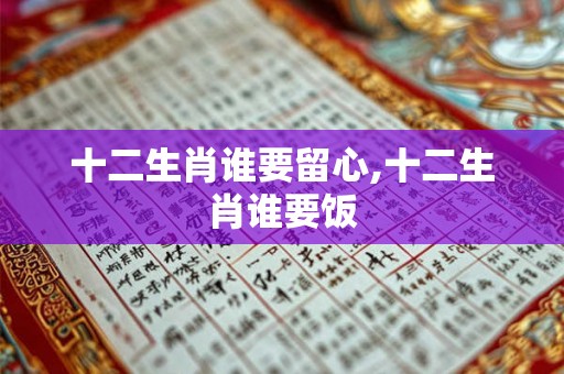 十二生肖谁要留心,十二生肖谁要饭
