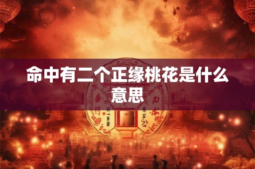命中有二个正缘桃花是什么意思