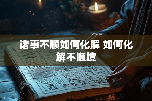 诸事不顺如何化解 如何化解不顺境